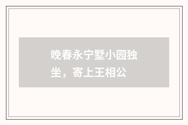 晚春永宁墅小园独坐，寄上王相公