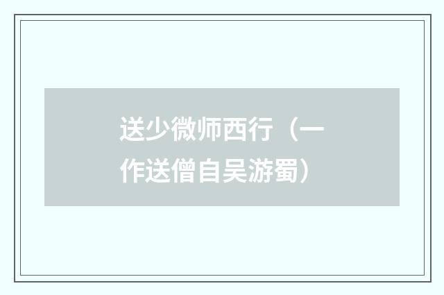 送少微师西行（一作送僧自吴游蜀）