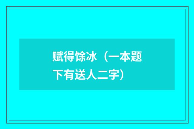 赋得馀冰（一本题下有送人二字）