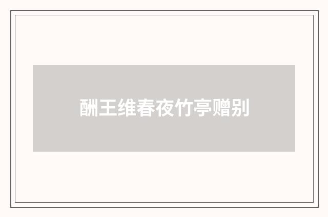 酬王维春夜竹亭赠别