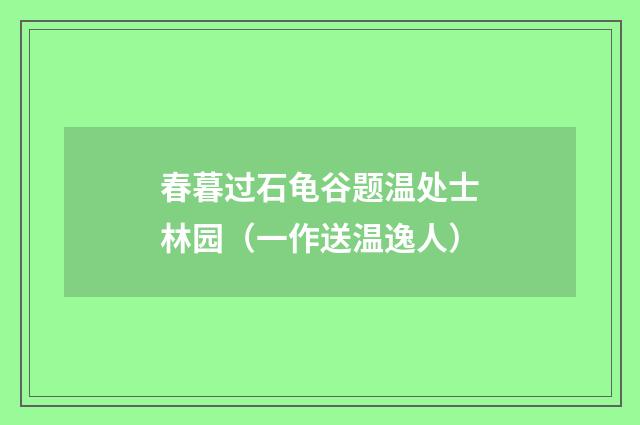 春暮过石龟谷题温处士林园（一作送温逸人）