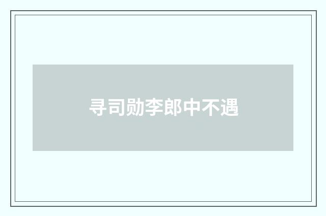 寻司勋李郎中不遇