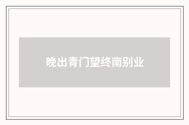 晚出青门望终南别业