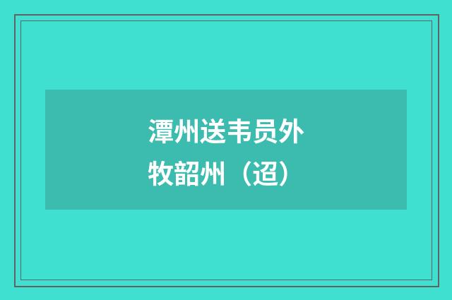 潭州送韦员外牧韶州（迢）
