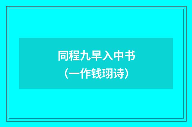 同程九早入中书（一作钱珝诗）