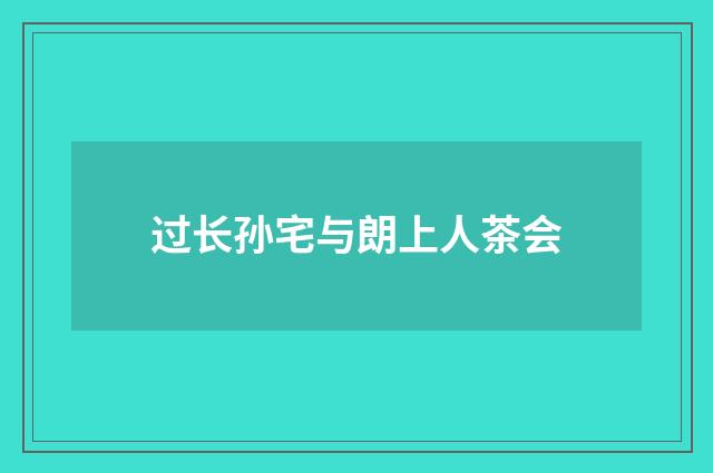 过长孙宅与朗上人茶会