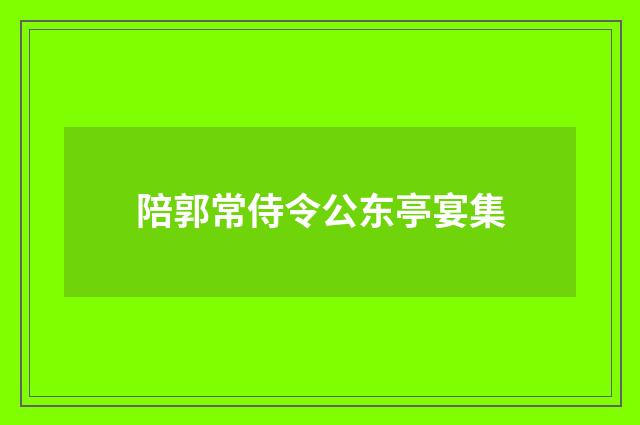 陪郭常侍令公东亭宴集