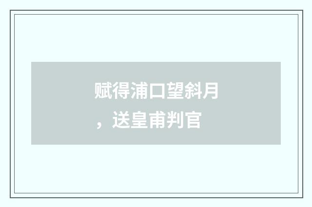 赋得浦口望斜月，送皇甫判官