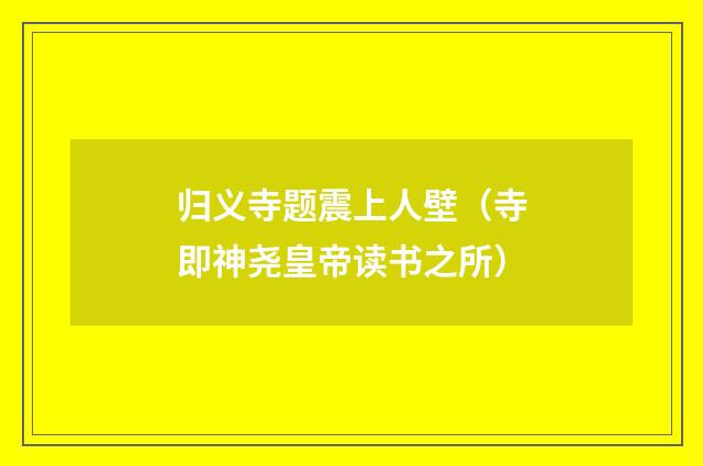 归义寺题震上人壁（寺即神尧皇帝读书之所）