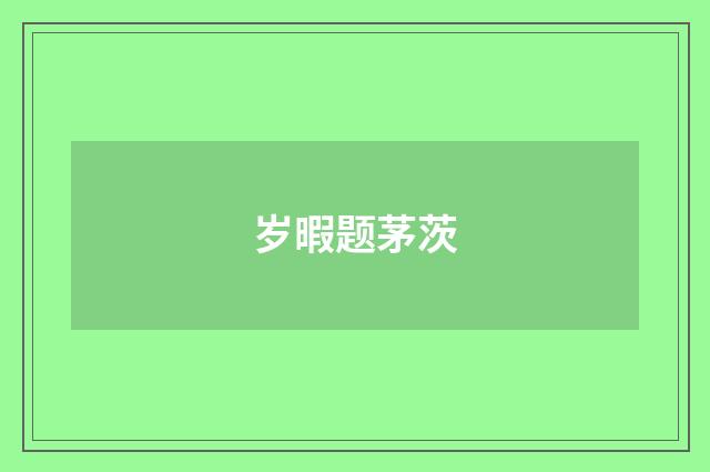 岁暇题茅茨