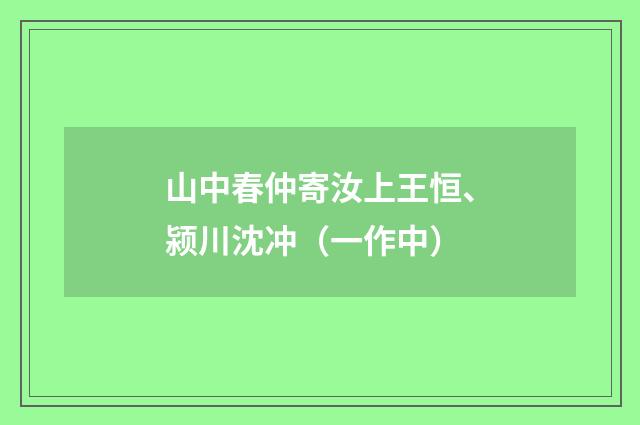山中春仲寄汝上王恒、颍川沈冲（一作中）