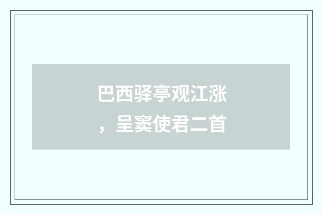 巴西驿亭观江涨，呈窦使君二首