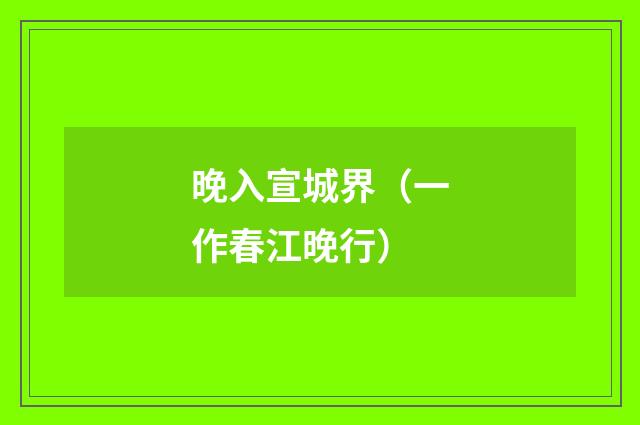 晚入宣城界（一作春江晚行）
