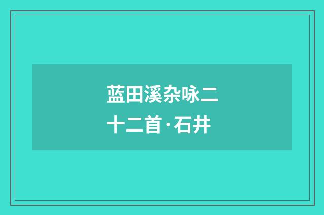 蓝田溪杂咏二十二首·石井