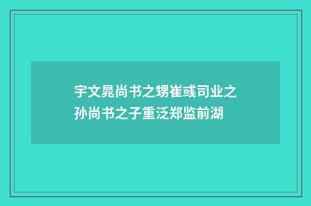 宇文晁尚书之甥崔彧司业之孙尚书之子重泛郑监前湖