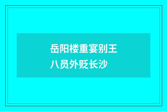 岳阳楼重宴别王八员外贬长沙