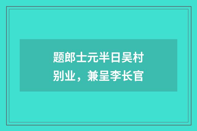 题郎士元半日吴村别业，兼呈李长官