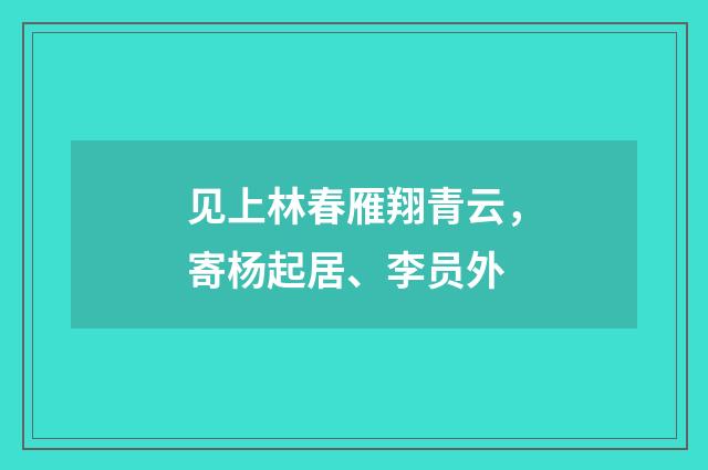 见上林春雁翔青云，寄杨起居、李员外