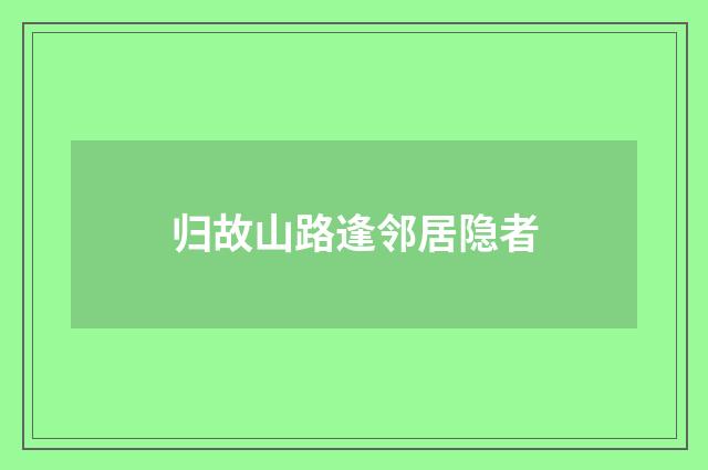 归故山路逢邻居隐者