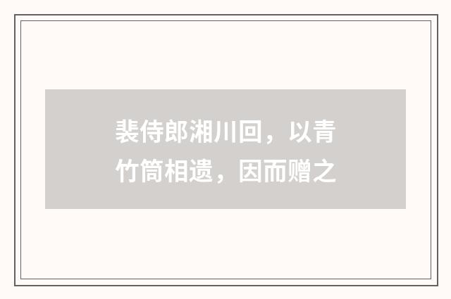 裴侍郎湘川回，以青竹筒相遗，因而赠之