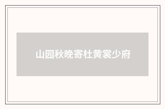 山园秋晚寄杜黄裳少府