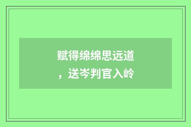 赋得绵绵思远道，送岑判官入岭