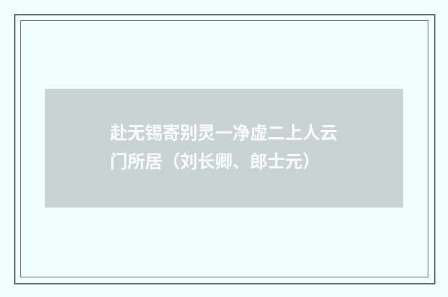 赴无锡寄别灵一净虚二上人云门所居（刘长卿、郎士元）