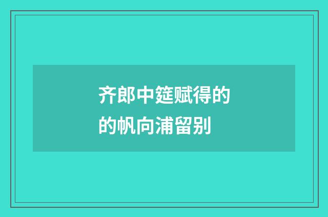 齐郎中筵赋得的的帆向浦留别