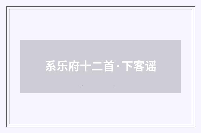 系乐府十二首·下客谣