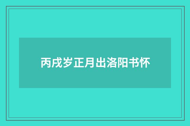 丙戌岁正月出洛阳书怀