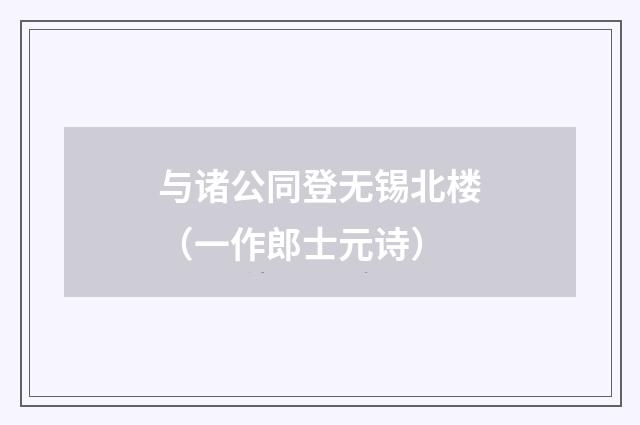 与诸公同登无锡北楼（一作郎士元诗）