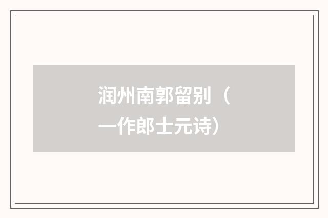 润州南郭留别（一作郎士元诗）
