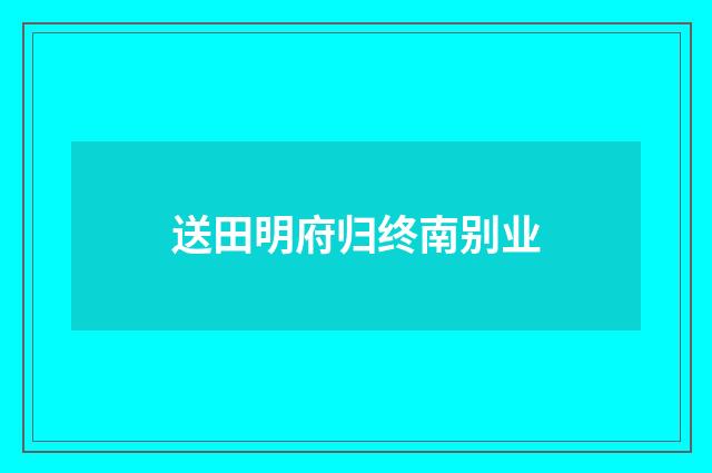 送田明府归终南别业
