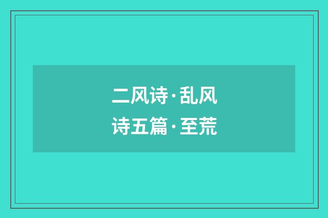 二风诗·乱风诗五篇·至荒