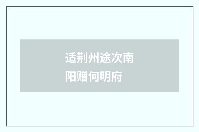 适荆州途次南阳赠何明府
