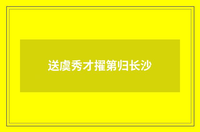 送虞秀才擢第归长沙