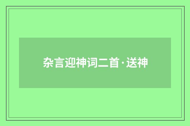 杂言迎神词二首·送神