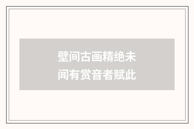 壁间古画精绝未闻有赏音者赋此