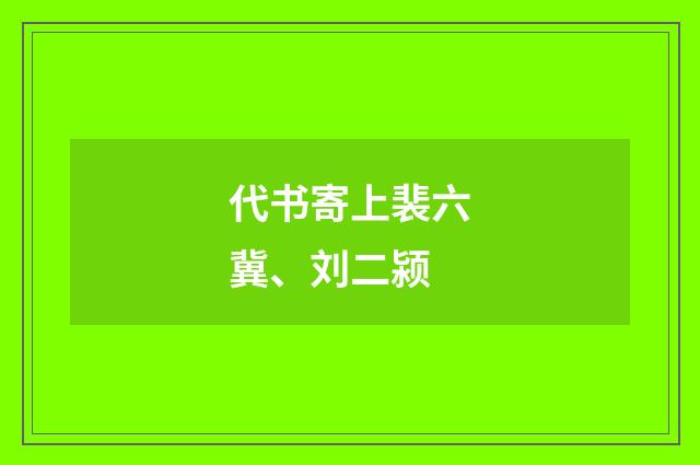 代书寄上裴六冀、刘二颍