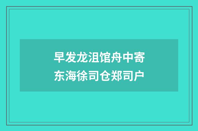 早发龙沮馆舟中寄东海徐司仓郑司户