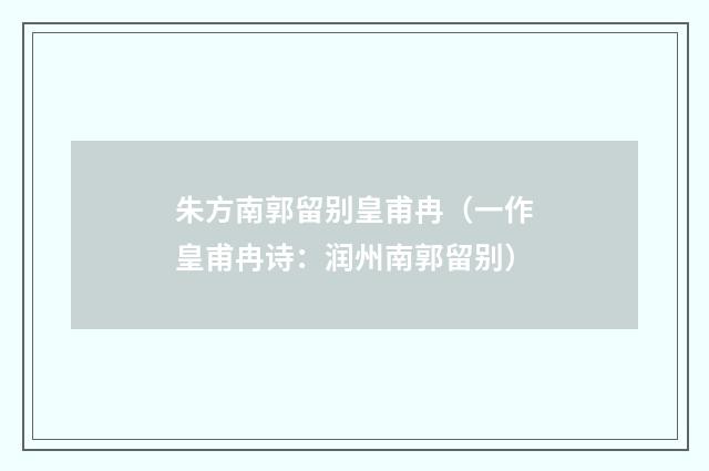 朱方南郭留别皇甫冉（一作皇甫冉诗：润州南郭留别）