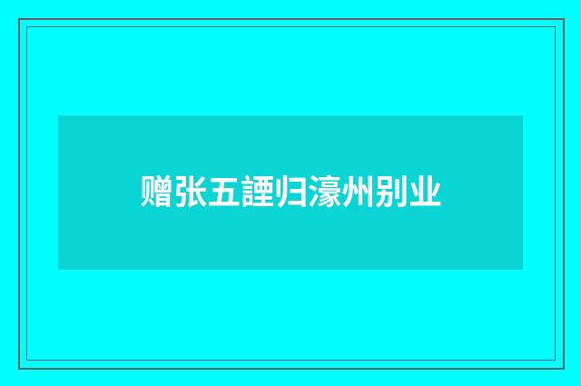 赠张五諲归濠州别业