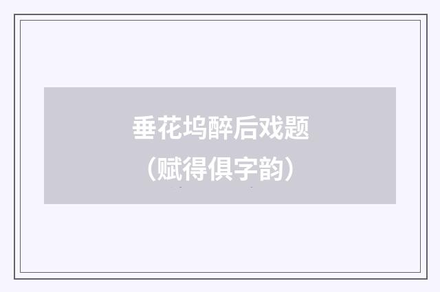 垂花坞醉后戏题（赋得俱字韵）