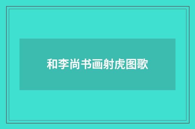 和李尚书画射虎图歌