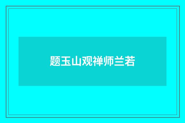 题玉山观禅师兰若