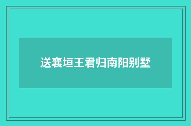 送襄垣王君归南阳别墅