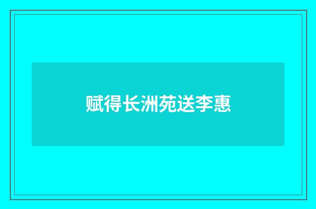 赋得长洲苑送李惠