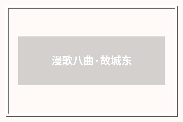 漫歌八曲·故城东