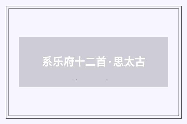 系乐府十二首·思太古