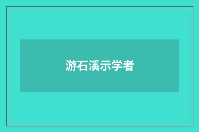 游石溪示学者